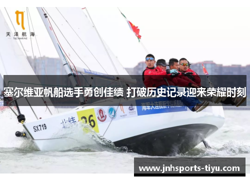 塞尔维亚帆船选手勇创佳绩 打破历史记录迎来荣耀时刻