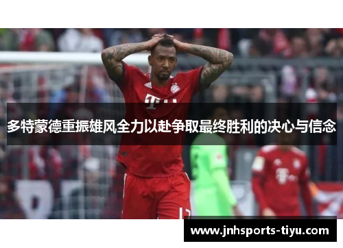 多特蒙德重振雄风全力以赴争取最终胜利的决心与信念