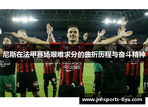 尼斯在法甲赛场艰难求分的曲折历程与奋斗精神