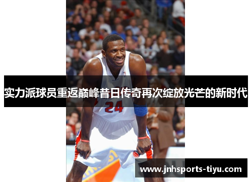 实力派球员重返巅峰昔日传奇再次绽放光芒的新时代