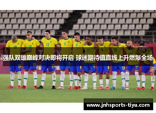 强队双雄巅峰对决即将开启 球迷期待值直线上升燃爆全场