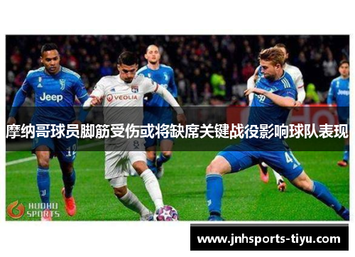 摩纳哥球员脚筋受伤或将缺席关键战役影响球队表现