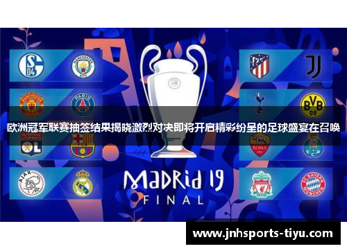 欧洲冠军联赛抽签结果揭晓激烈对决即将开启精彩纷呈的足球盛宴在召唤