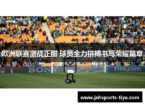 欧洲联赛激战正酣 球员全力拼搏书写荣耀篇章