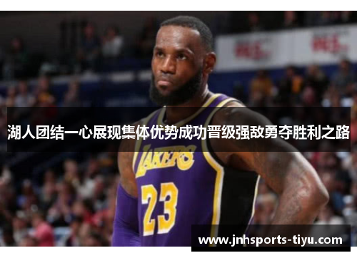 湖人团结一心展现集体优势成功晋级强敌勇夺胜利之路