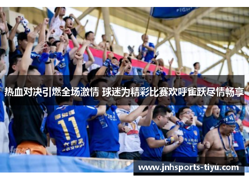 热血对决引燃全场激情 球迷为精彩比赛欢呼雀跃尽情畅享