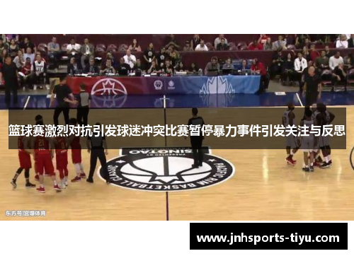 篮球赛激烈对抗引发球迷冲突比赛暂停暴力事件引发关注与反思