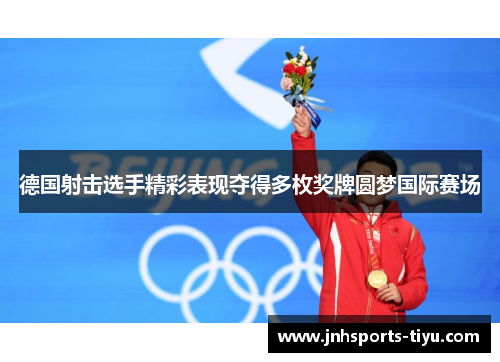 德国射击选手精彩表现夺得多枚奖牌圆梦国际赛场
