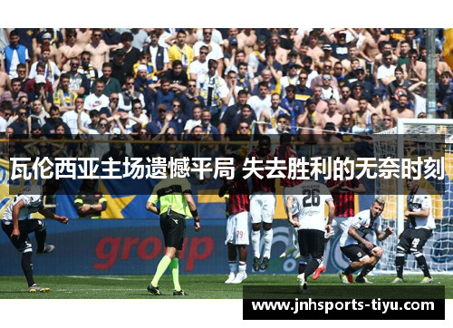 瓦伦西亚主场遗憾平局 失去胜利的无奈时刻