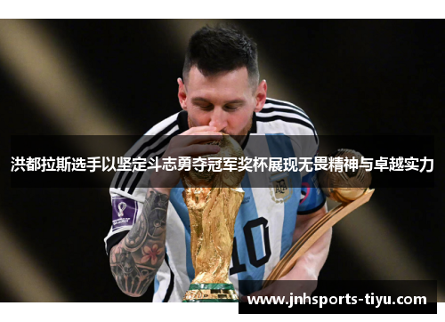 洪都拉斯选手以坚定斗志勇夺冠军奖杯展现无畏精神与卓越实力