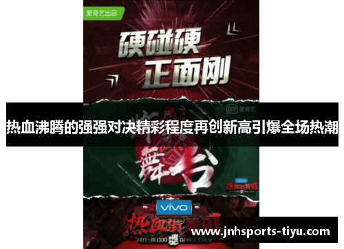 热血沸腾的强强对决精彩程度再创新高引爆全场热潮
