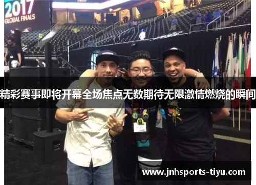 精彩赛事即将开幕全场焦点无数期待无限激情燃烧的瞬间