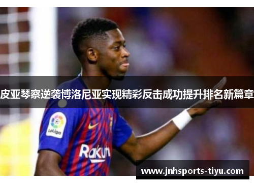 皮亚琴察逆袭博洛尼亚实现精彩反击成功提升排名新篇章