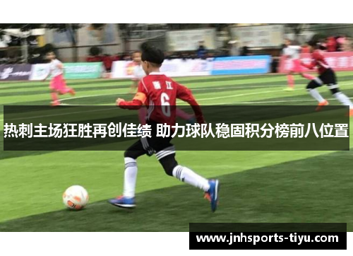 热刺主场狂胜再创佳绩 助力球队稳固积分榜前八位置