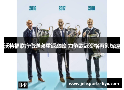 沃特福联疗伤逆袭重返巅峰 力争欧冠资格再创辉煌