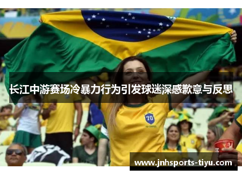 长江中游赛场冷暴力行为引发球迷深感歉意与反思