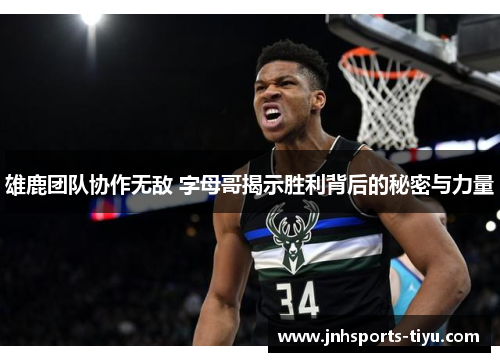 雄鹿团队协作无敌 字母哥揭示胜利背后的秘密与力量