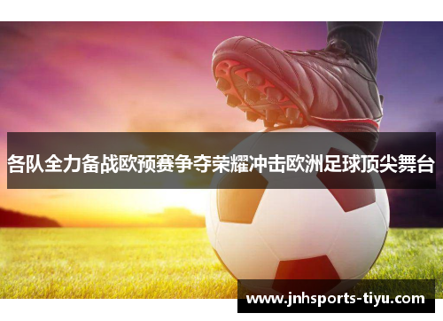 各队全力备战欧预赛争夺荣耀冲击欧洲足球顶尖舞台