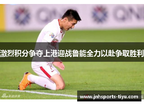 激烈积分争夺上港迎战鲁能全力以赴争取胜利