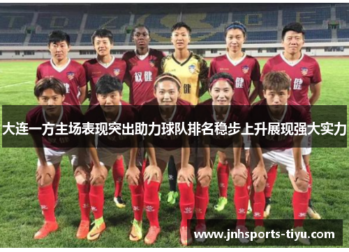 大连一方主场表现突出助力球队排名稳步上升展现强大实力