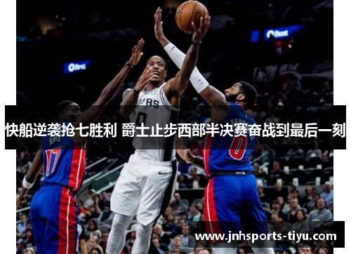 快船逆袭抢七胜利 爵士止步西部半决赛奋战到最后一刻