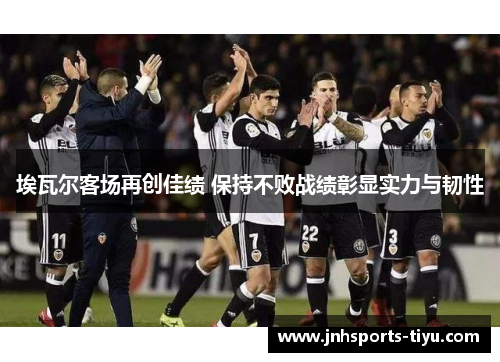 埃瓦尔客场再创佳绩 保持不败战绩彰显实力与韧性