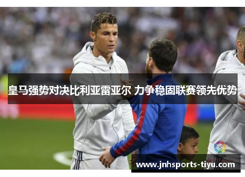 皇马强势对决比利亚雷亚尔 力争稳固联赛领先优势