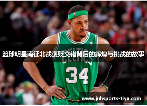 篮球明星南征北战褒贬交错背后的辉煌与挑战的故事