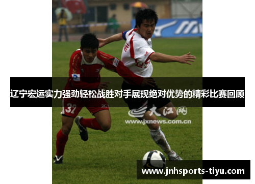 辽宁宏运实力强劲轻松战胜对手展现绝对优势的精彩比赛回顾