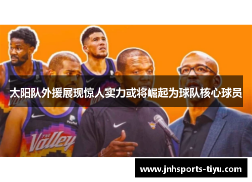 太阳队外援展现惊人实力或将崛起为球队核心球员