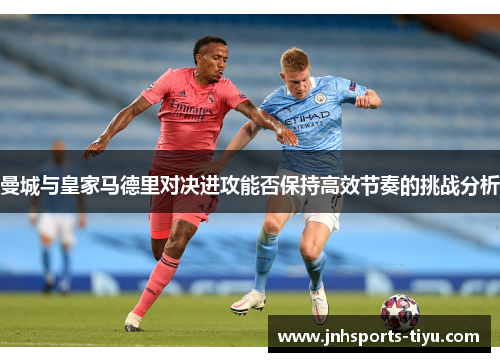 曼城与皇家马德里对决进攻能否保持高效节奏的挑战分析
