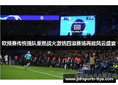 欧预赛传统强队重燃战火激情四溢赛场再掀风云盛宴