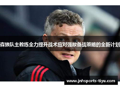 森狼队主教练全力提升战术应对强敌备战策略的全新计划