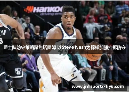 爵士队防守策略聚焦塔图姆 以Steve Nash为榜样加强挡拆防守
