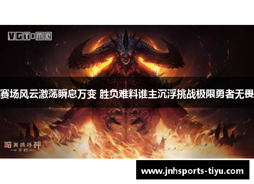 赛场风云激荡瞬息万变 胜负难料谁主沉浮挑战极限勇者无畏