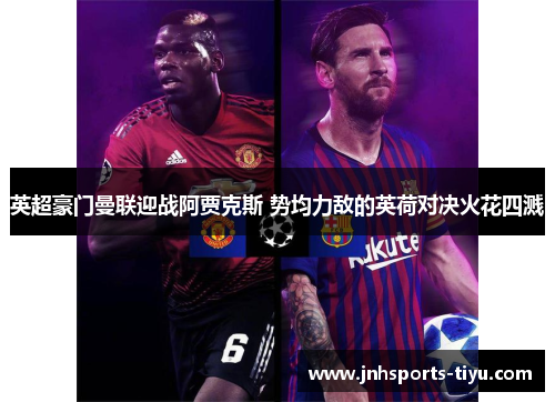 英超豪门曼联迎战阿贾克斯 势均力敌的英荷对决火花四溅