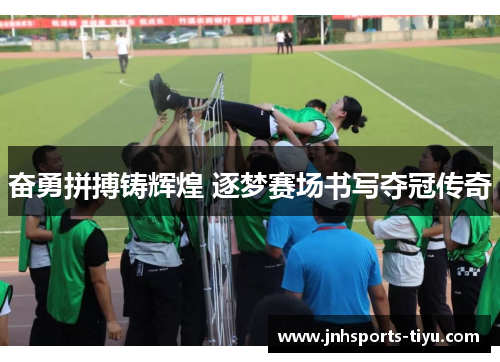 奋勇拼搏铸辉煌 逐梦赛场书写夺冠传奇