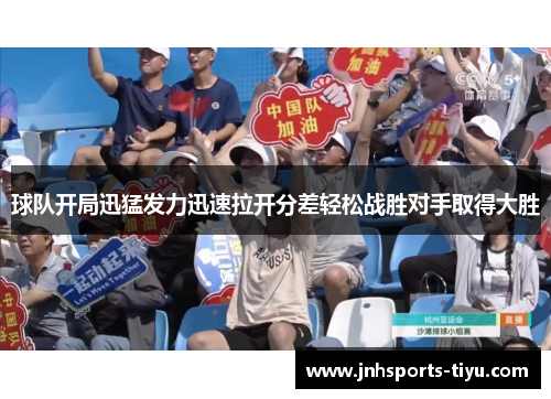球队开局迅猛发力迅速拉开分差轻松战胜对手取得大胜