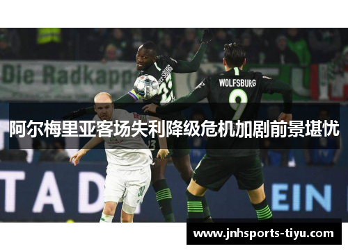 阿尔梅里亚客场失利降级危机加剧前景堪忧
