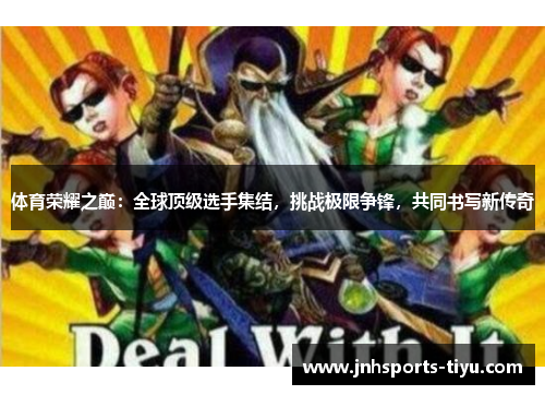 体育荣耀之巅：全球顶级选手集结，挑战极限争锋，共同书写新传奇