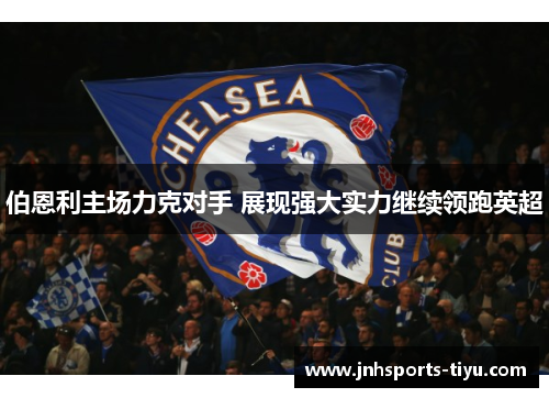 伯恩利主场力克对手 展现强大实力继续领跑英超