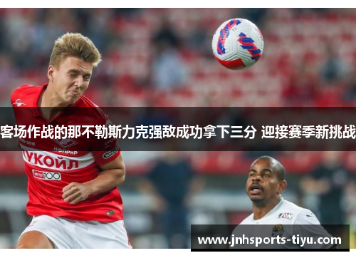 客场作战的那不勒斯力克强敌成功拿下三分 迎接赛季新挑战