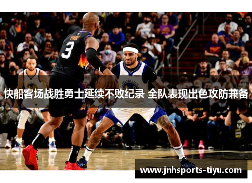 快船客场战胜勇士延续不败纪录 全队表现出色攻防兼备
