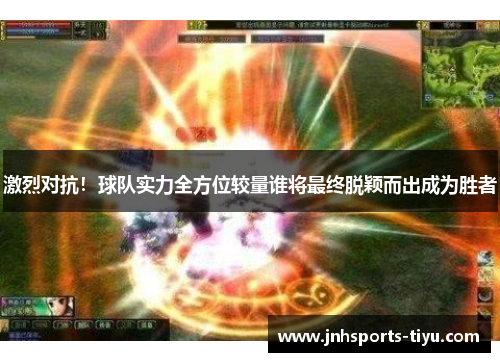 激烈对抗！球队实力全方位较量谁将最终脱颖而出成为胜者