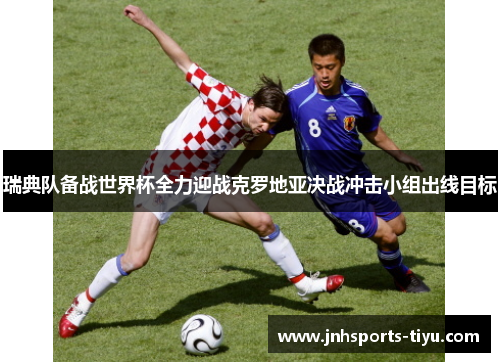 瑞典队备战世界杯全力迎战克罗地亚决战冲击小组出线目标