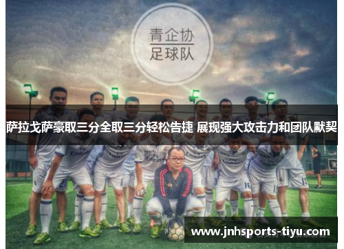 萨拉戈萨豪取三分全取三分轻松告捷 展现强大攻击力和团队默契